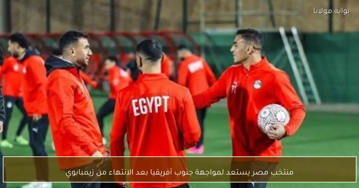 منتخب مصر يستعد لمواجهة جنوب أفريقيا بعد الانتهاء من زيمبابوي