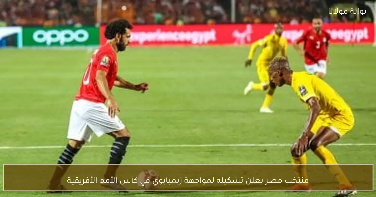 منتخب مصر يعلن تشكيله لمواجهة زيمبابوي في كأس الأمم الأفريقية