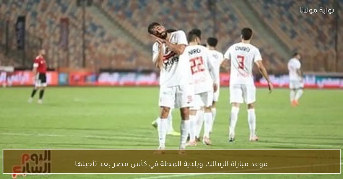 موعد مباراة الزمالك وبلدية المحلة في كأس مصر بعد تأجيلها