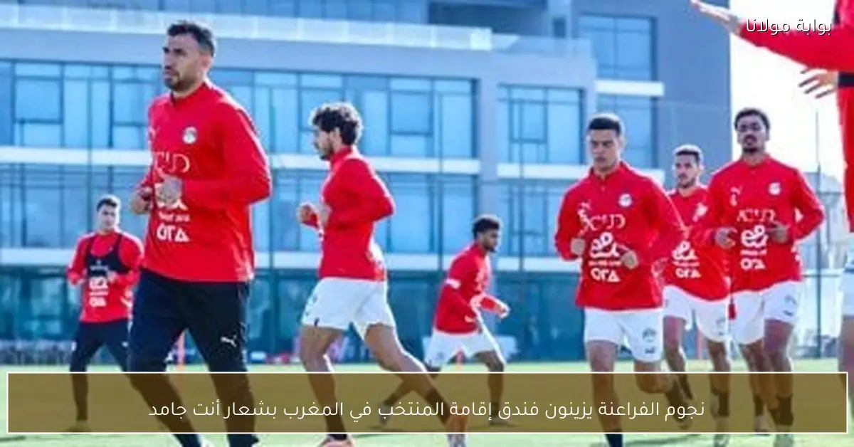 نجوم الفراعنة يزينون فندق إقامة المنتخب في المغرب بشعار أنت جامد