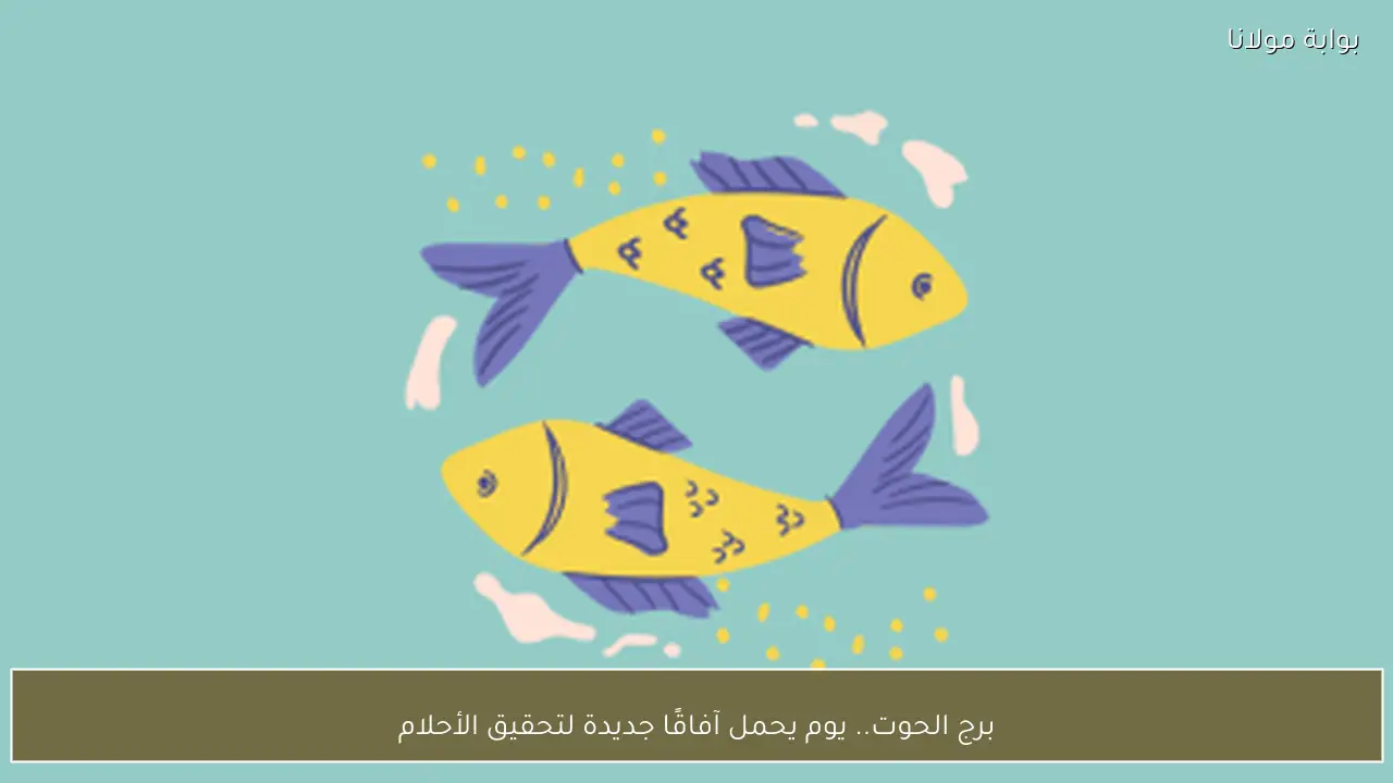 برج الحوت.. يوم يحمل آفاقًا جديدة لتحقيق الأحلام - بوابة مولانا