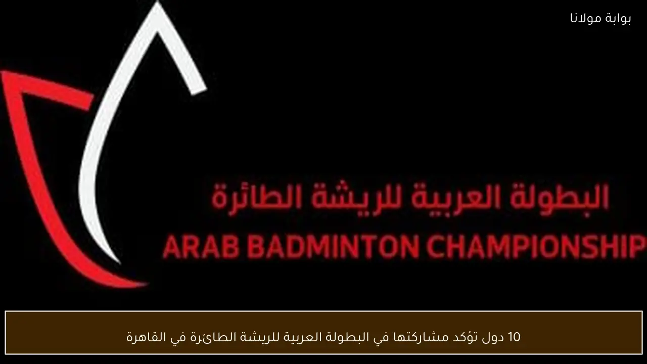 10 دول تؤكد مشاركتها في البطولة العربية للريشة الطائرة في القاهرة