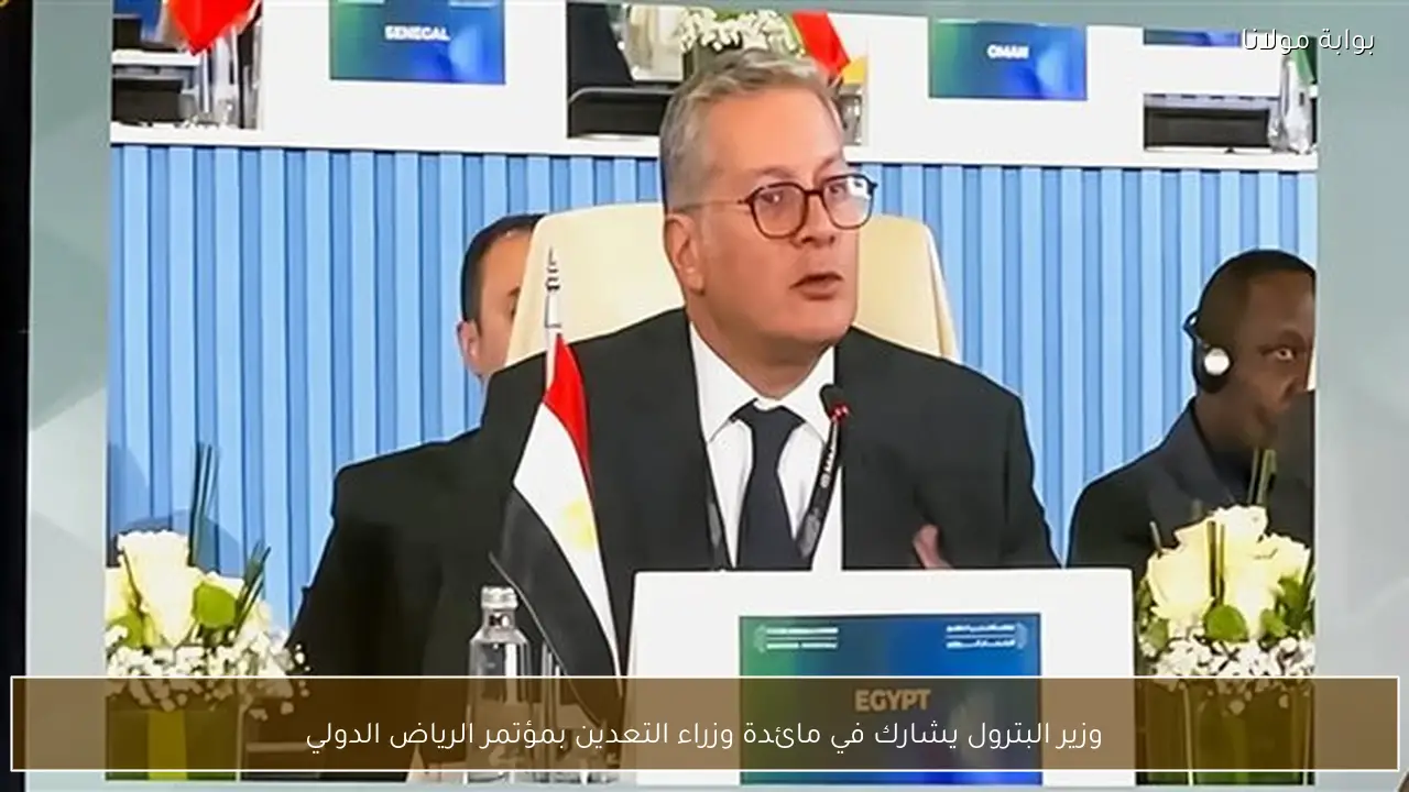 وزير البترول يشارك في مائدة وزراء التعدين بمؤتمر الرياض الدولي