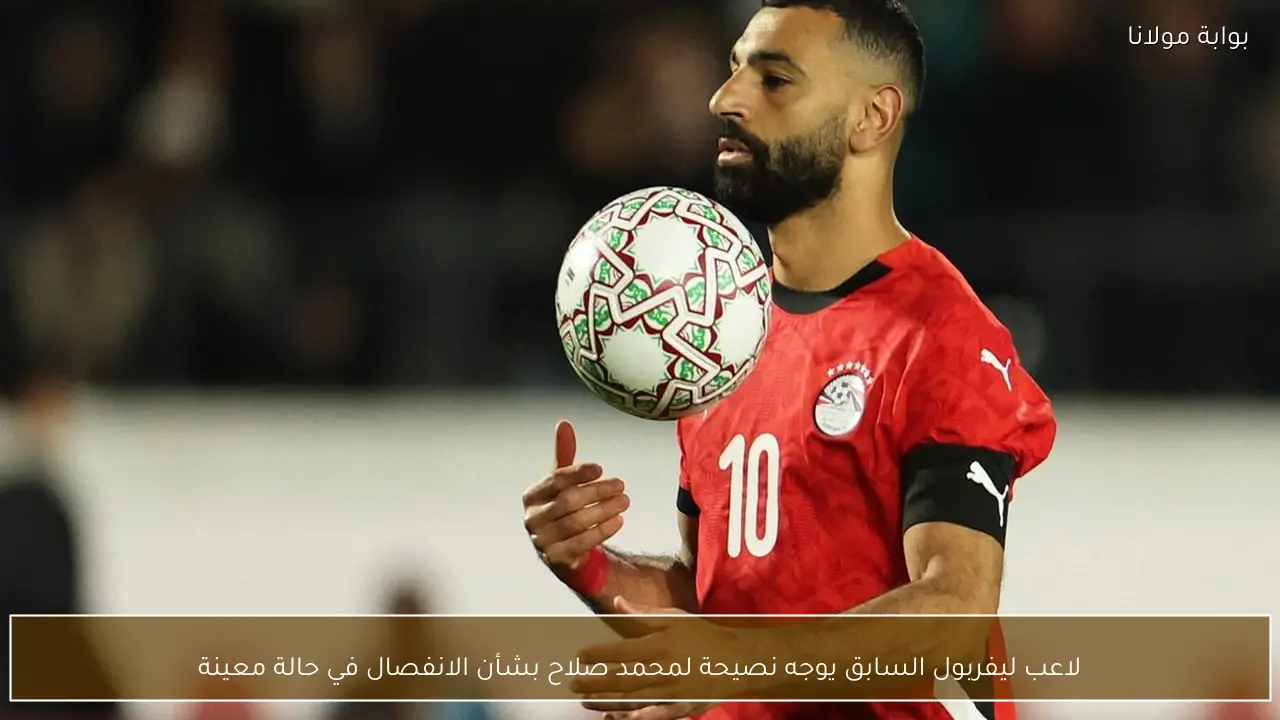 لاعب ليفربول السابق يوجه نصيحة لمحمد صلاح بشأن الانفصال في حالة معينة