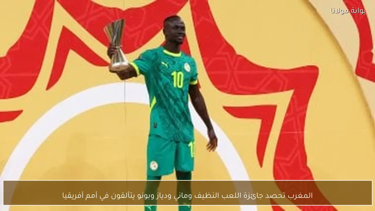 المغرب تحصد جائزة اللعب النظيف وماني ودياز وبونو يتألقون في أمم أفريقيا
