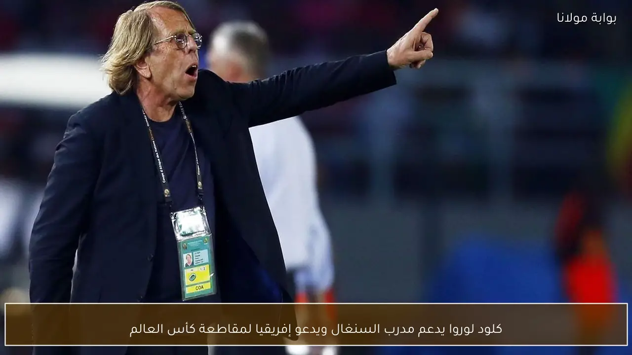 كلود لوروا يدعم مدرب السنغال ويدعو إفريقيا لمقاطعة كأس العالم
