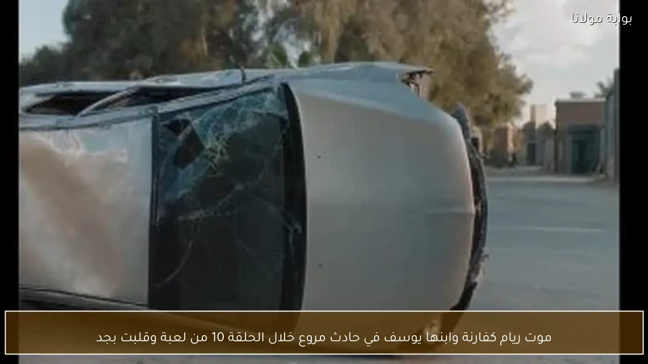 موت ريام كفارنة وابنها يوسف في حادث مروع خلال الحلقة 10 من لعبة وقلبت بجد