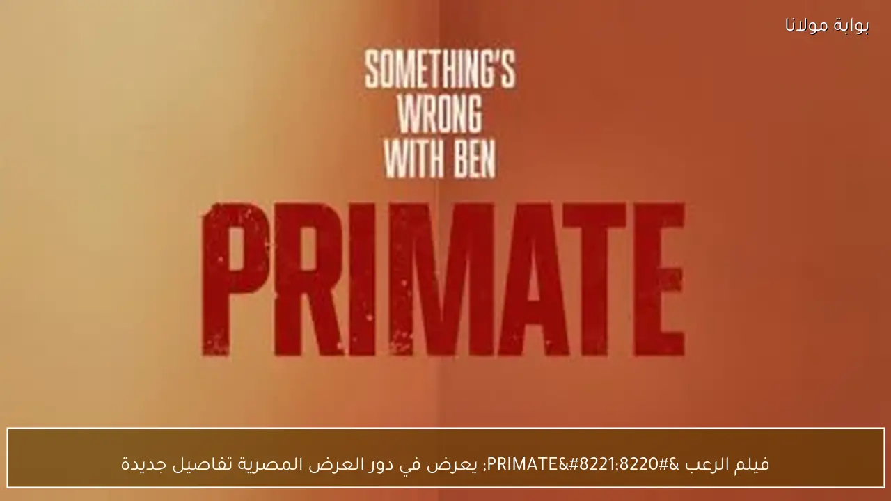 فيلم الرعب “PRIMATE” يعرض في دور العرض المصرية تفاصيل جديدة