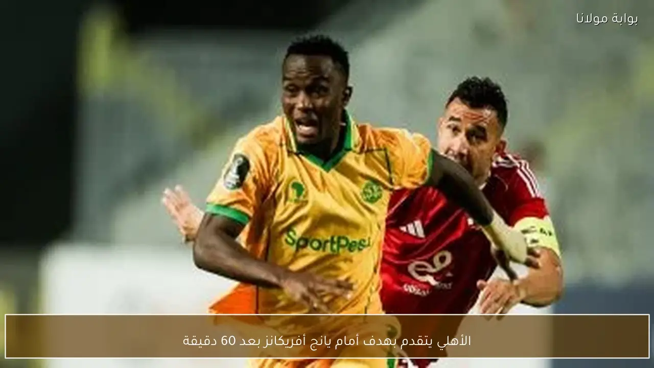 الأهلي يتقدم بهدف أمام يانج أفريكانز بعد 60 دقيقة