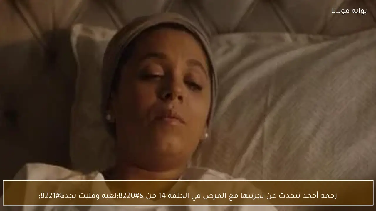 رحمة أحمد تتحدث عن تجربتها مع المرض في الحلقة 14 من “لعبة وقلبت بجد”