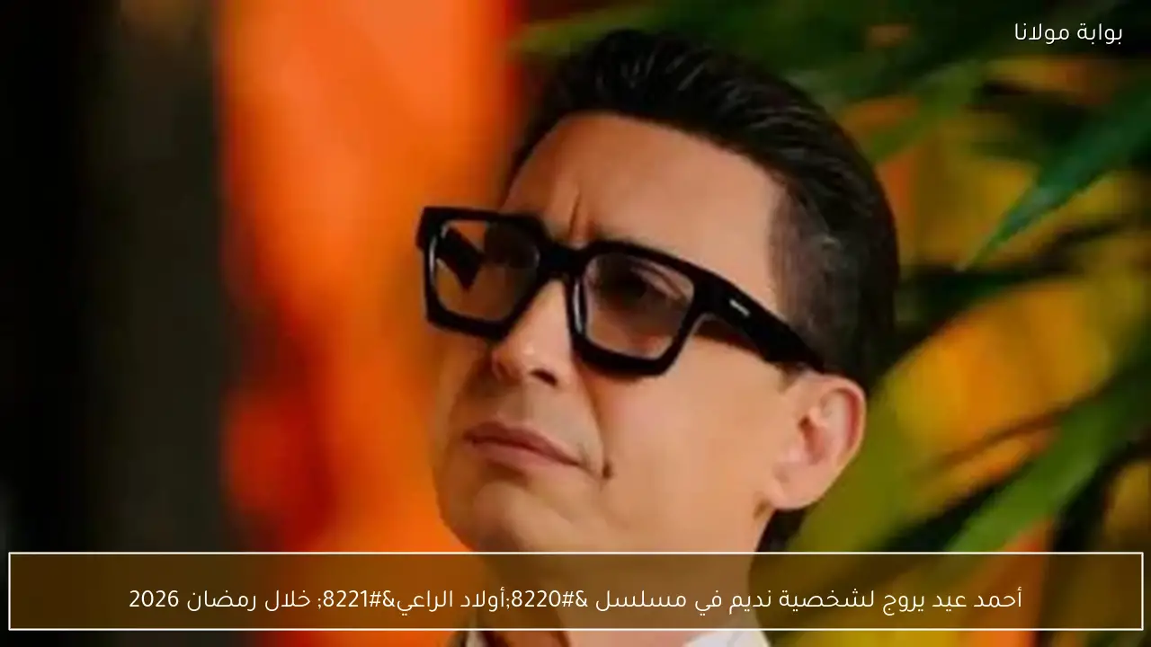أحمد عيد يروج لشخصية نديم في مسلسل “أولاد الراعي” خلال رمضان 2026