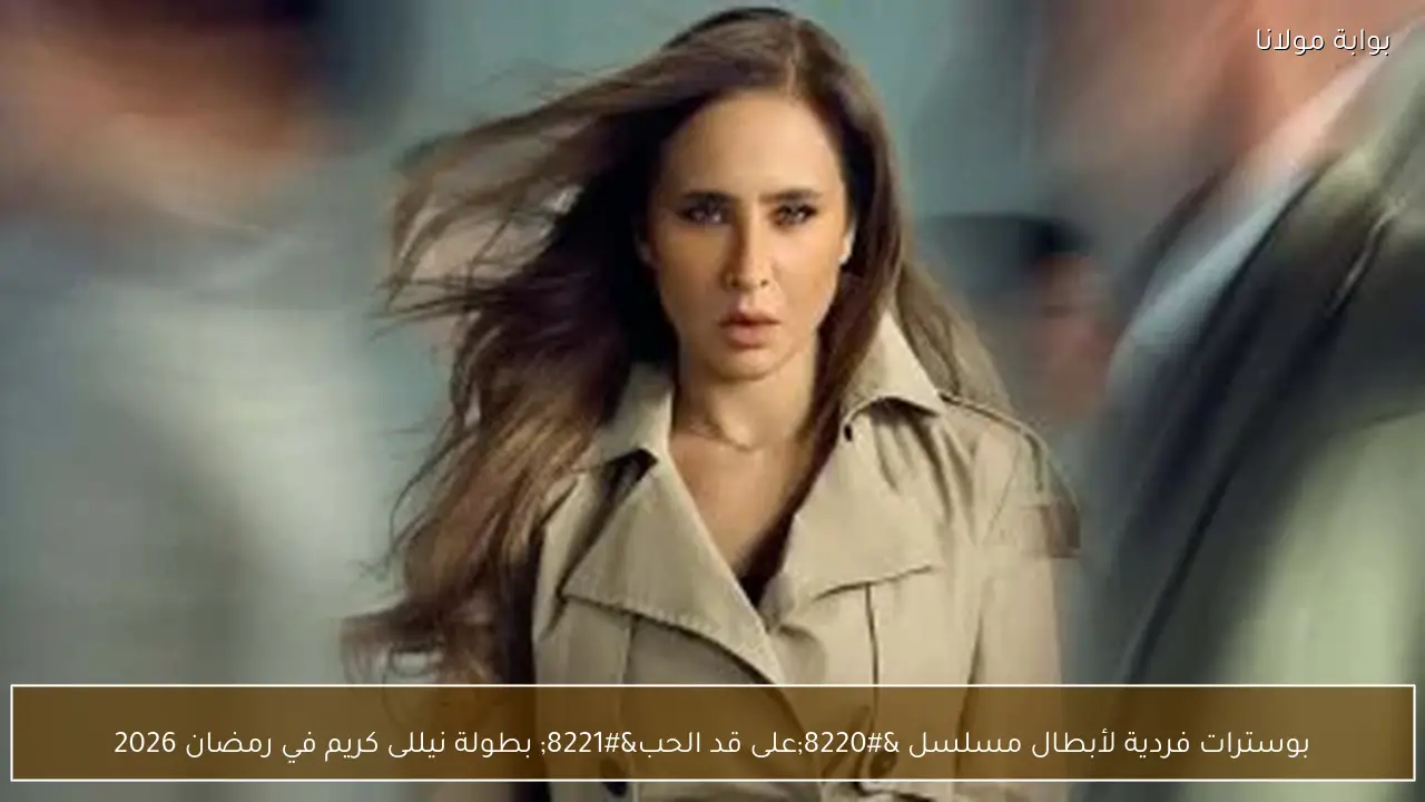 بوسترات فردية لأبطال مسلسل “على قد الحب” بطولة نيللى كريم في رمضان 2026