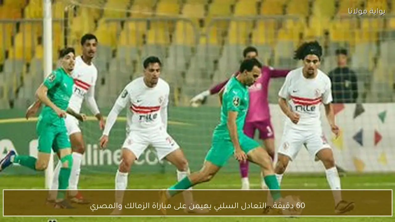 60 دقيقة.. التعادل السلبي يهيمن على مباراة الزمالك والمصري