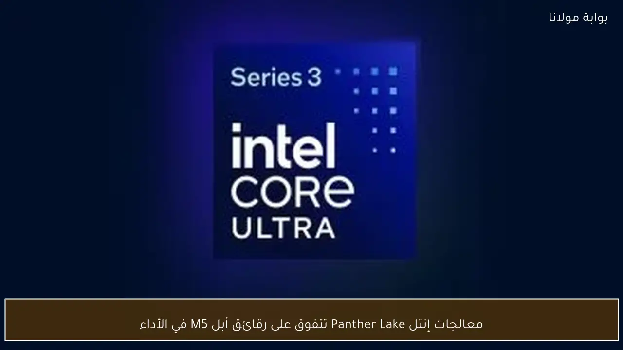 معالجات إنتل Panther Lake تتفوق على رقائق أبل M5 في الأداء