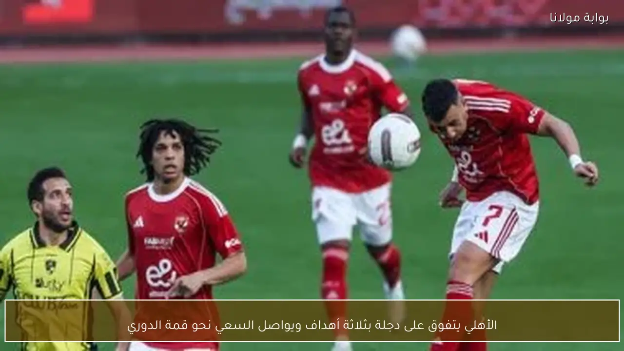 الأهلي يتفوق على دجلة بثلاثة أهداف ويواصل السعي نحو قمة الدوري