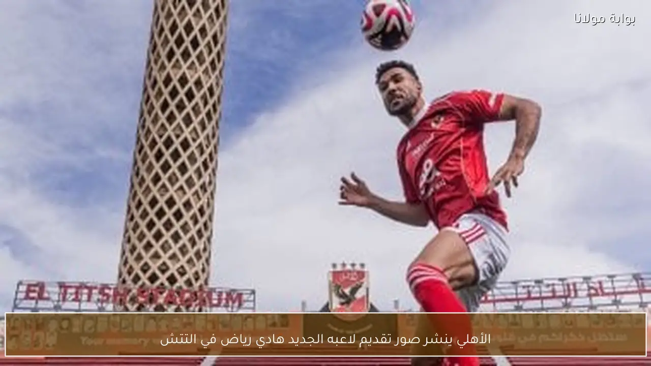 الأهلي ينشر صور تقديم لاعبه الجديد هادي رياض في التتش