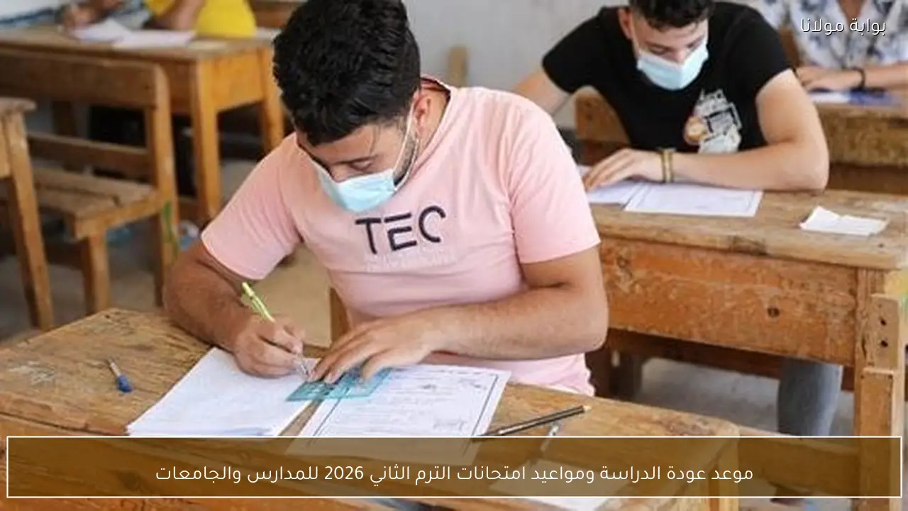 موعد عودة الدراسة ومواعيد امتحانات الترم الثاني 2026 للمدارس والجامعات