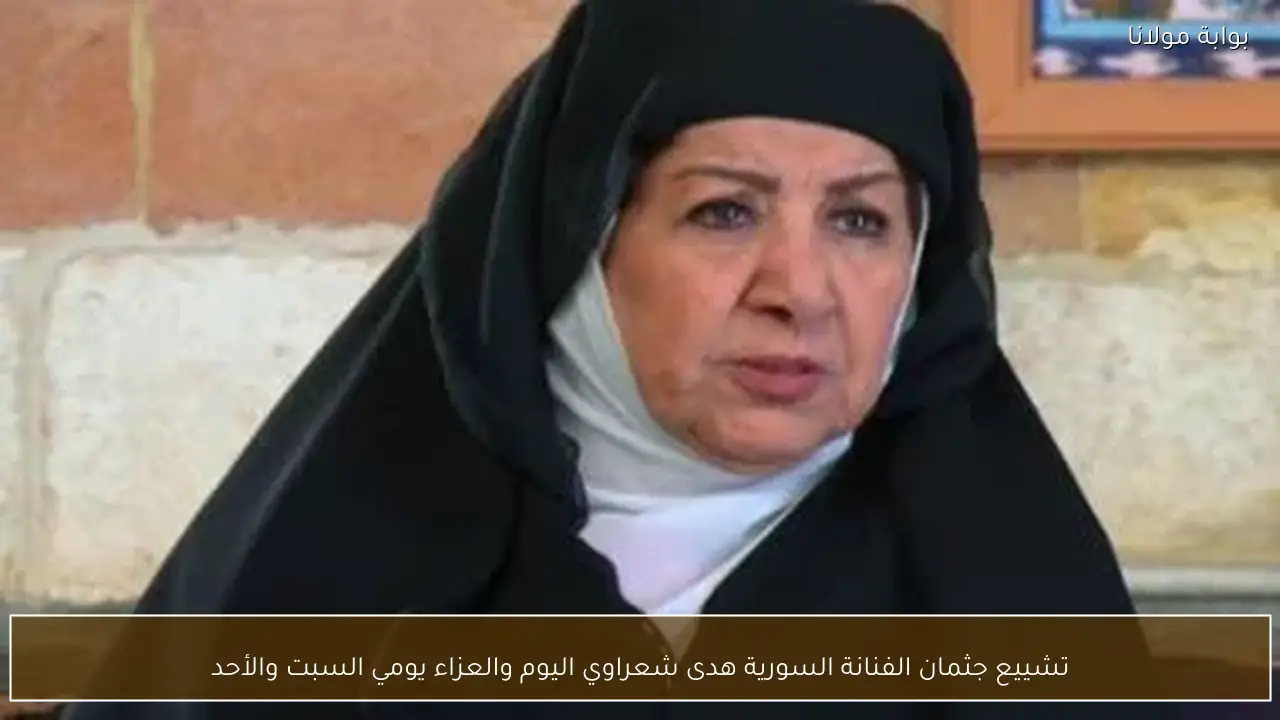 تشييع جثمان الفنانة السورية هدى شعراوي اليوم والعزاء يومي السبت والأحد