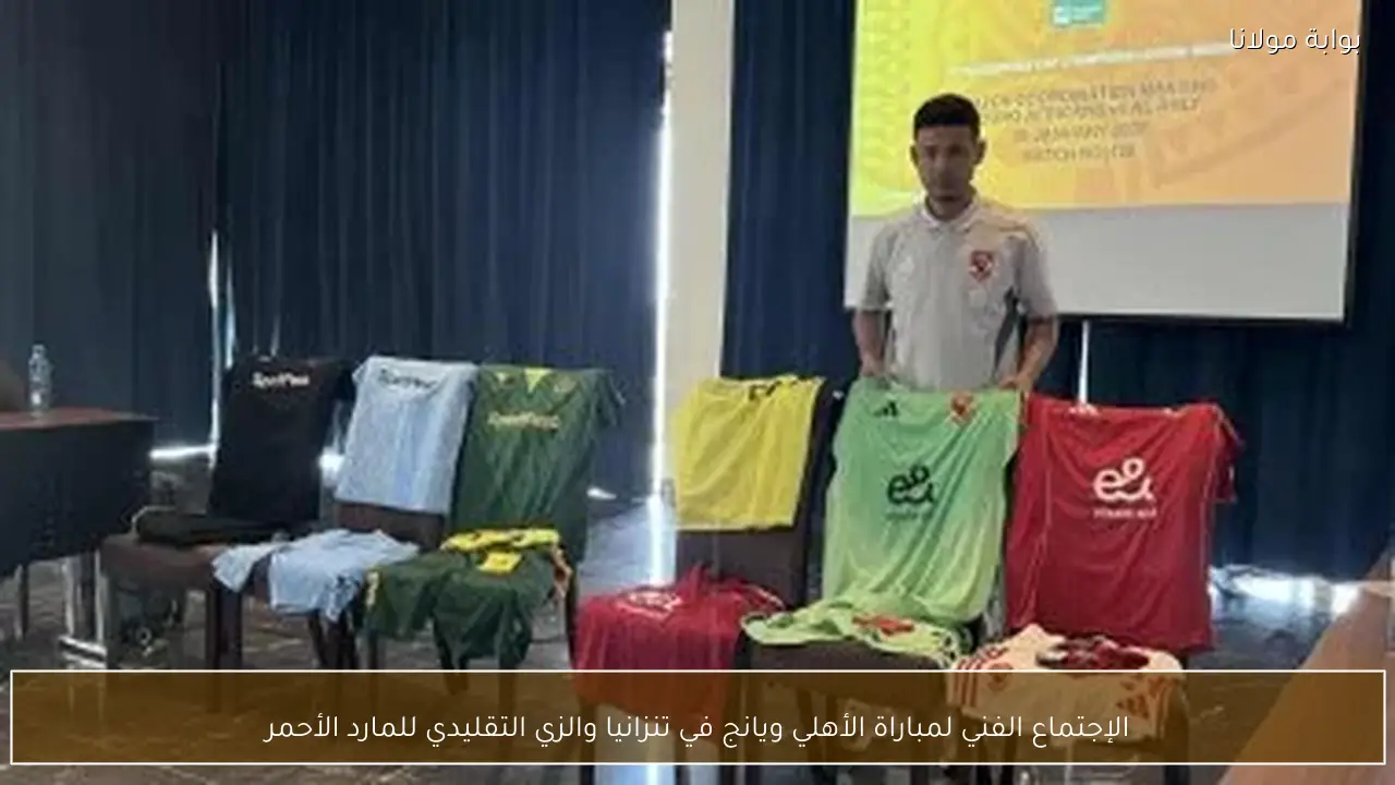 الإجتماع الفني لمباراة الأهلي ويانج في تنزانيا والزي التقليدي للمارد الأحمر