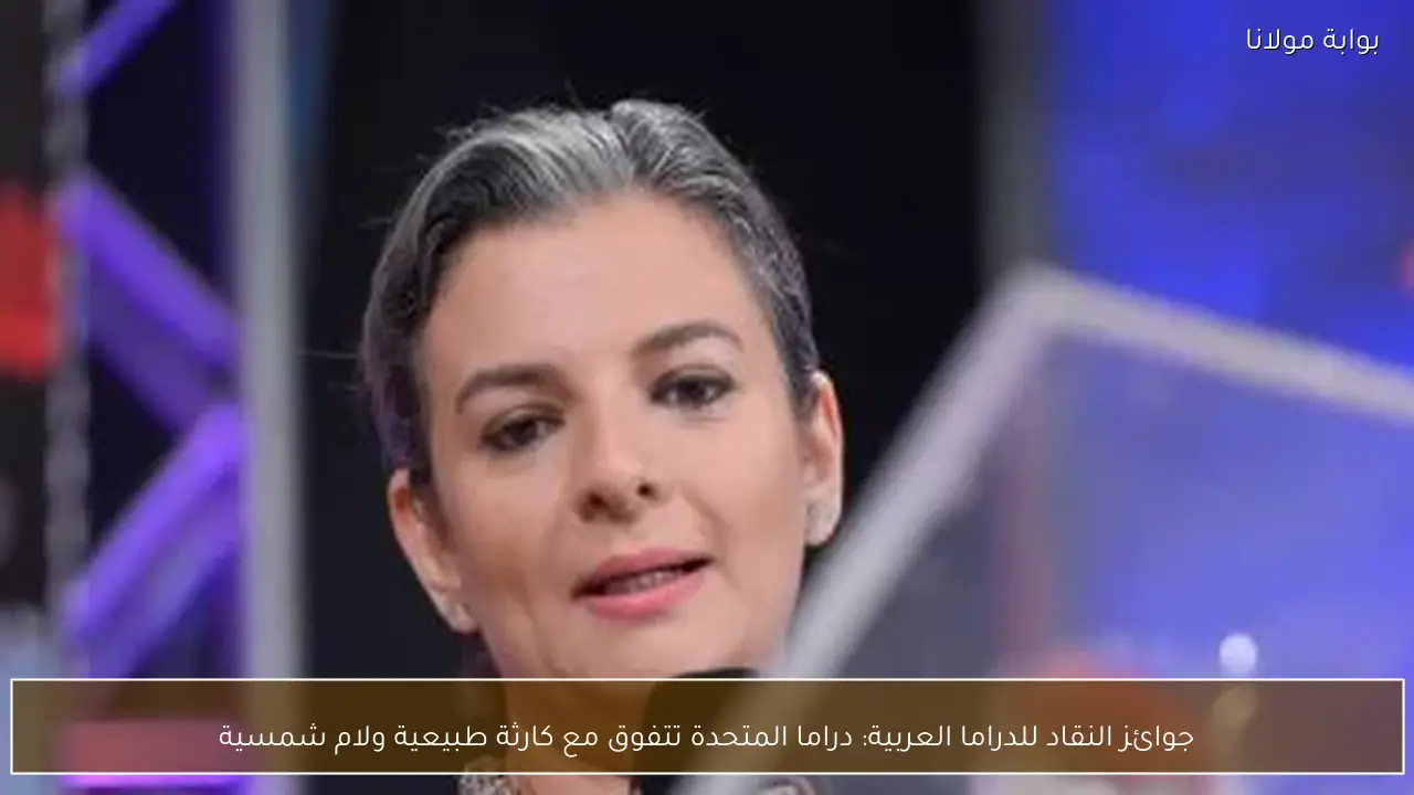 جوائز النقاد للدراما العربية: دراما المتحدة تتفوق مع كارثة طبيعية ولام شمسية