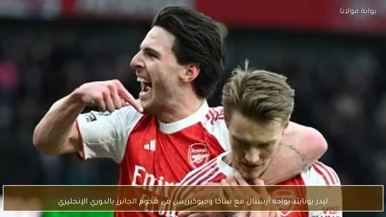 ليدز يونايتد يواجه أرسنال مع ساكا وجيوكيريس في هجوم الجانرز بالدوري الإنجليزي