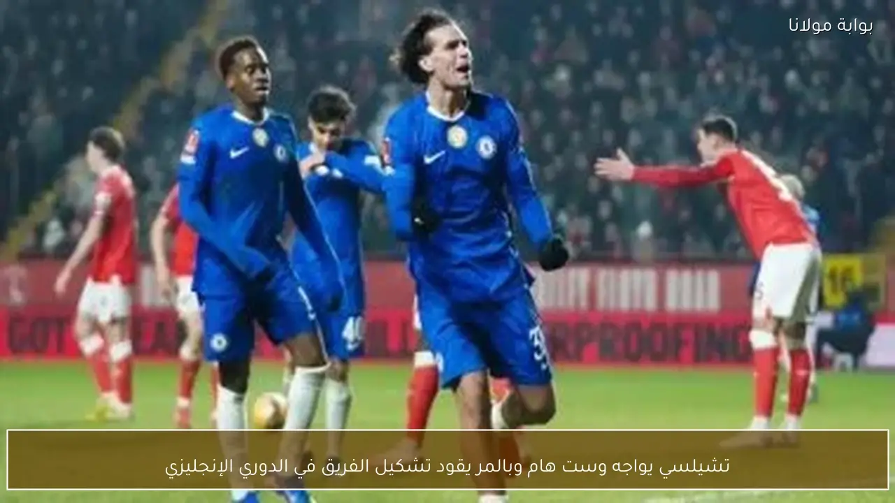 تشيلسي يواجه وست هام وبالمر يقود تشكيل الفريق في الدوري الإنجليزي