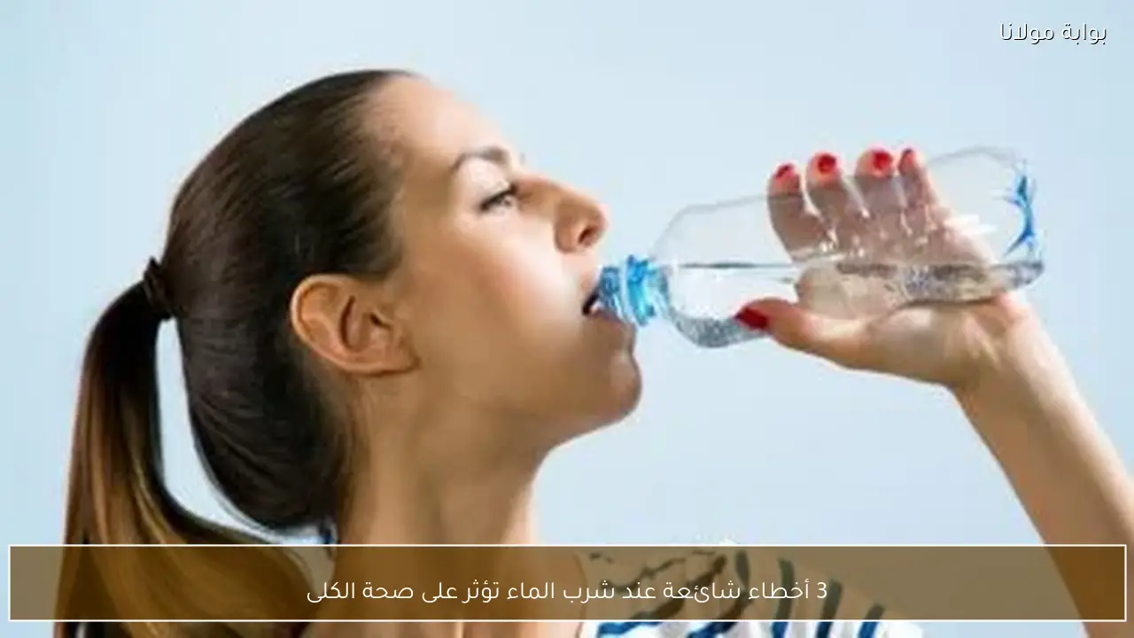 3 أخطاء شائعة عند شرب الماء تؤثر على صحة الكلى