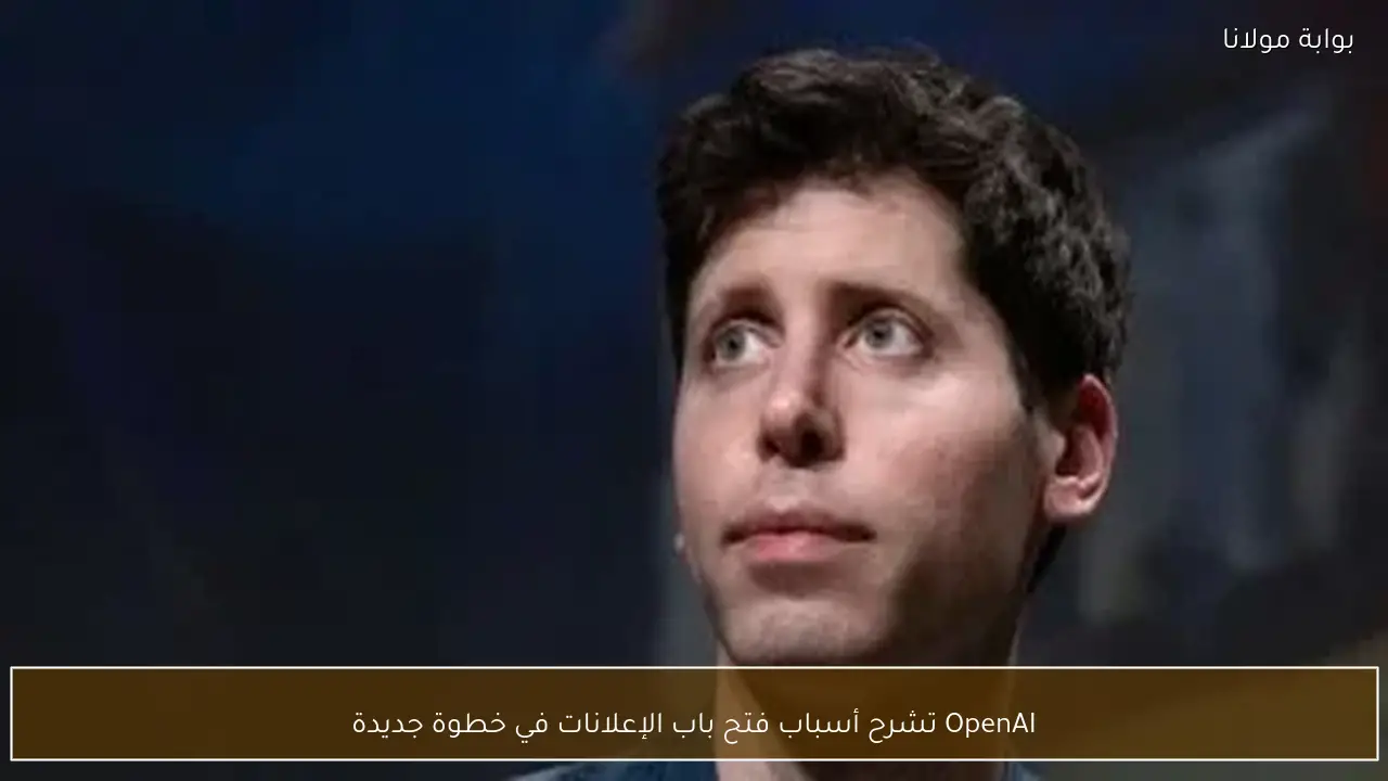 OpenAI تشرح أسباب فتح باب الإعلانات في خطوة جديدة