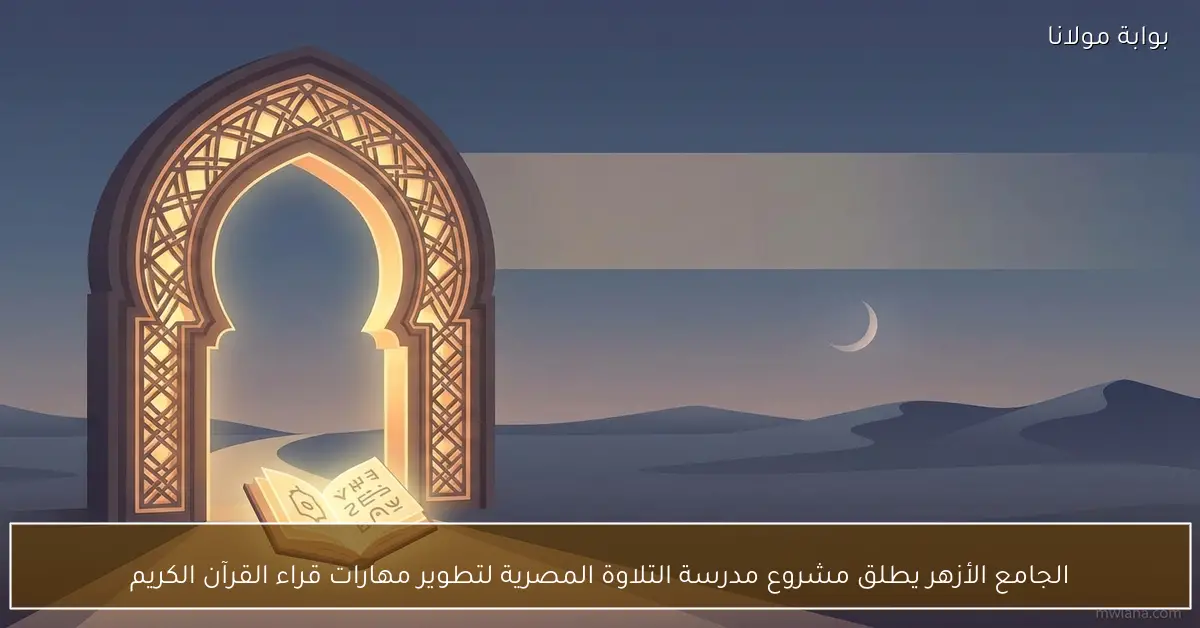 الجامع الأزهر يطلق مشروع مدرسة التلاوة المصرية لتطوير مهارات قراء القرآن الكريم