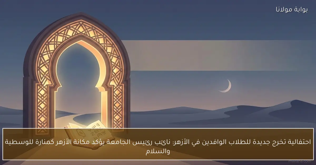 احتفالية تخرج جديدة للطلاب الوافدين في الأزهر: نائب رئيس الجامعة يؤكد مكانة الأزهر كمنارة للوسطية والسلام