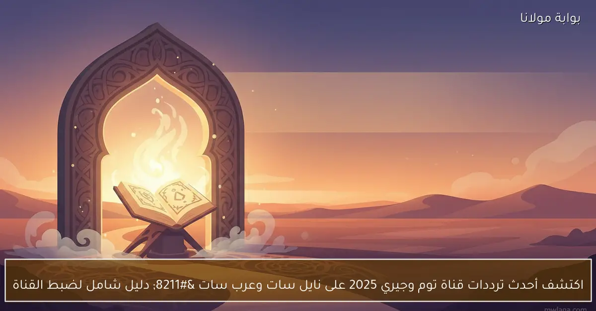 اكتشف أحدث ترددات قناة توم وجيري 2025 على نايل سات وعرب سات – دليل شامل لضبط القناة