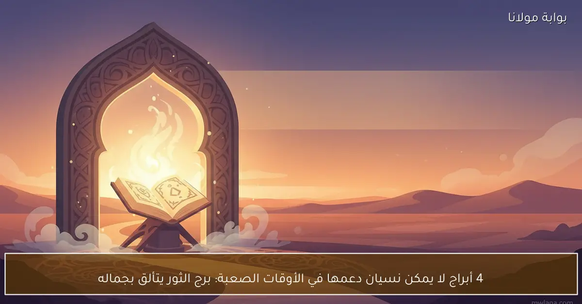 4 أبراج لا يمكن نسيان دعمها في الأوقات الصعبة: برج الثور يتألق بجماله