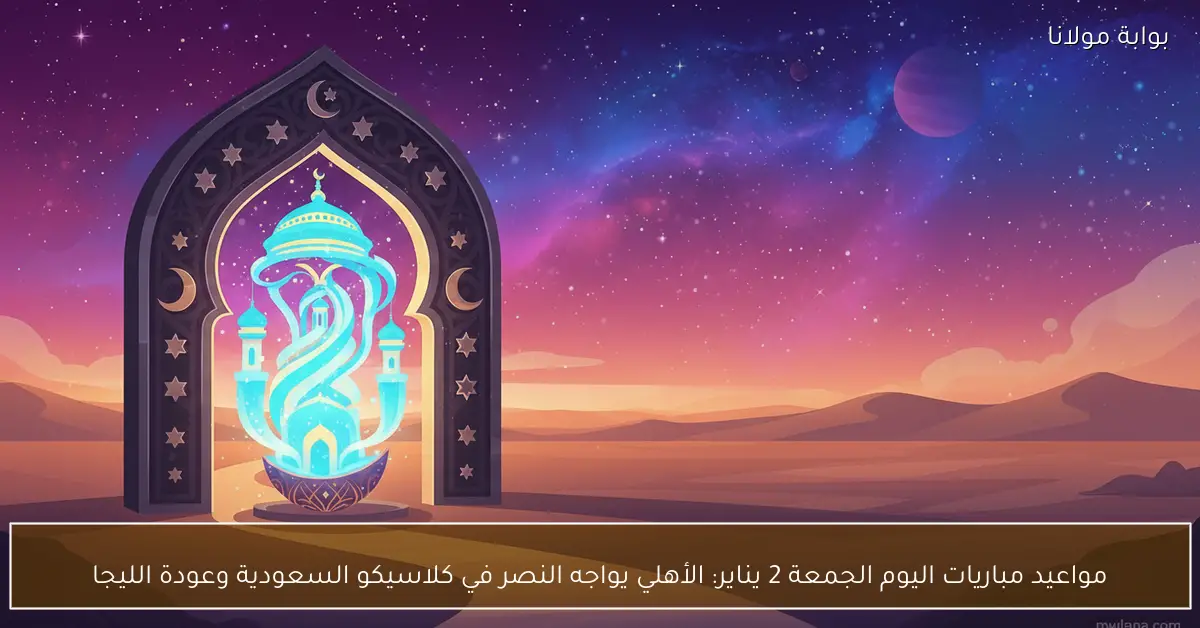 مواعيد مباريات اليوم الجمعة 2 يناير: الأهلي يواجه النصر في كلاسيكو السعودية وعودة الليجا