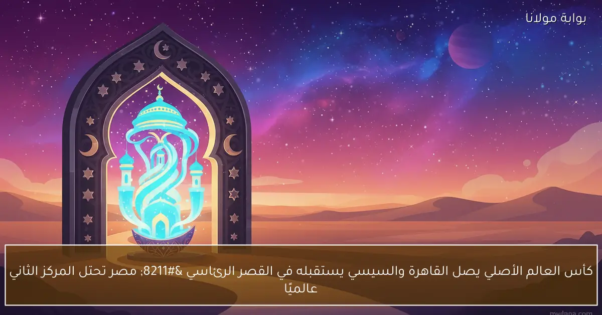 كأس العالم الأصلي يصل القاهرة والسيسي يستقبله في القصر الرئاسي – مصر تحتل المركز الثاني عالميًا