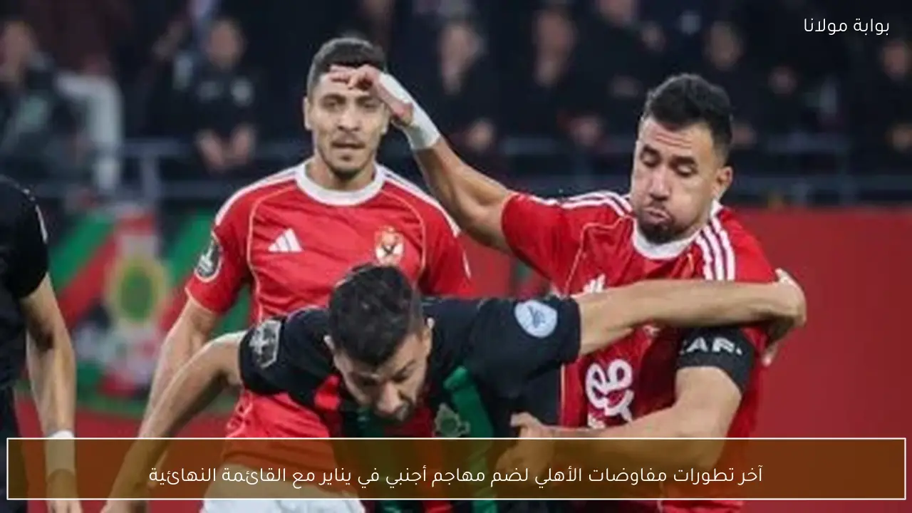 آخر تطورات مفاوضات الأهلي لضم مهاجم أجنبي في يناير مع القائمة النهائية