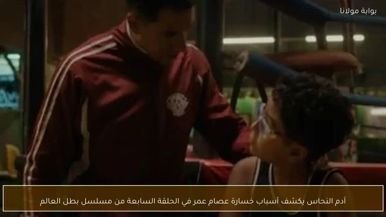 آدم النحاس يكشف أسباب خسارة عصام عمر في الحلقة السابعة من مسلسل بطل العالم