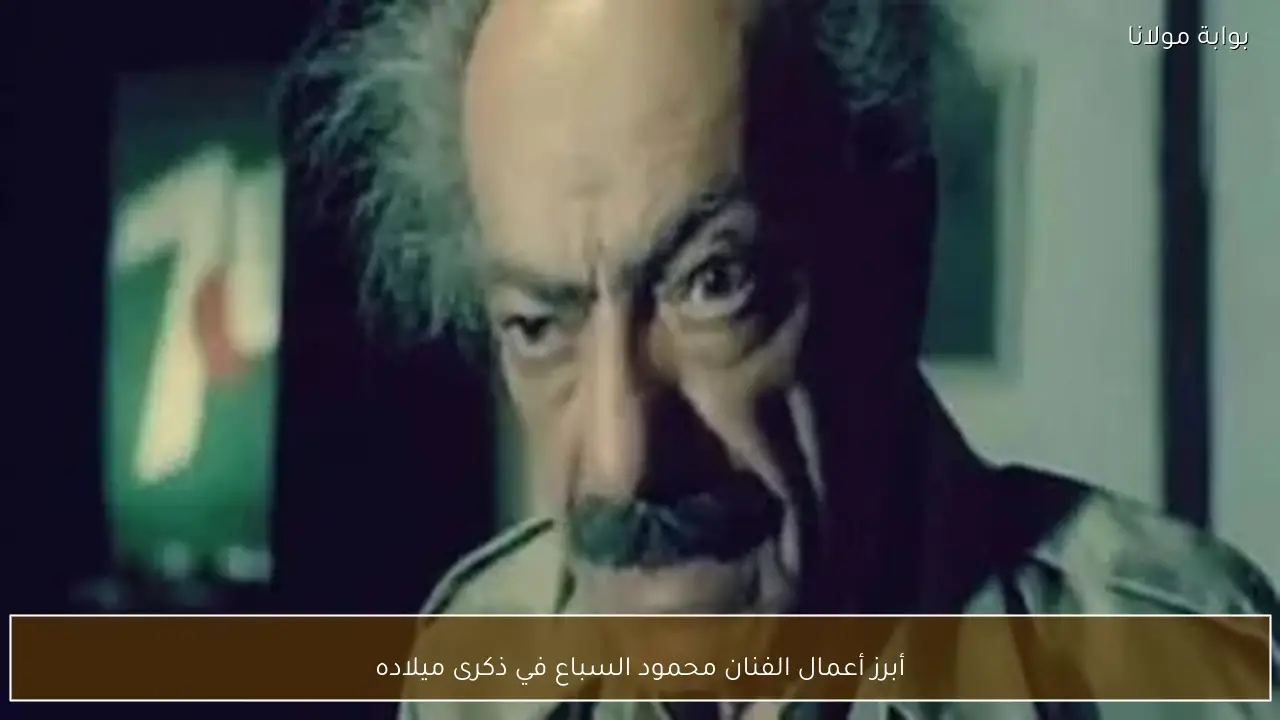 أبرز أعمال الفنان محمود السباع في ذكرى ميلاده