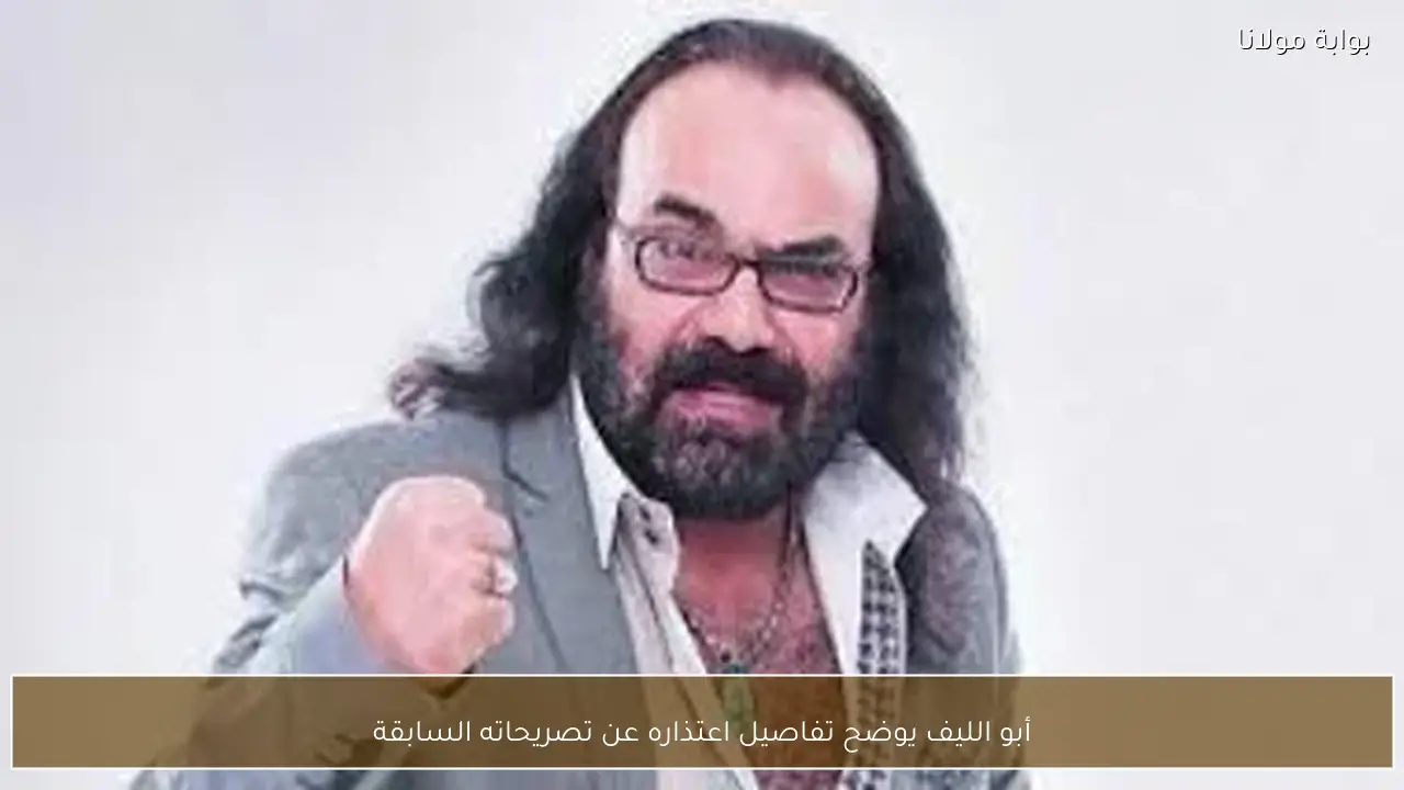 أبو الليف يوضح تفاصيل اعتذاره عن تصريحاته السابقة