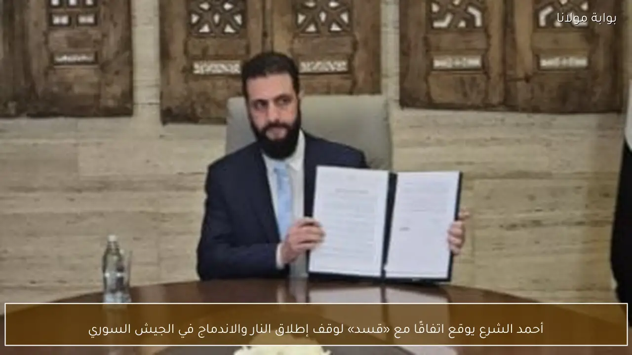 أحمد الشرع يوقع اتفاقًا مع «قسد» لوقف إطلاق النار والاندماج في الجيش السوري