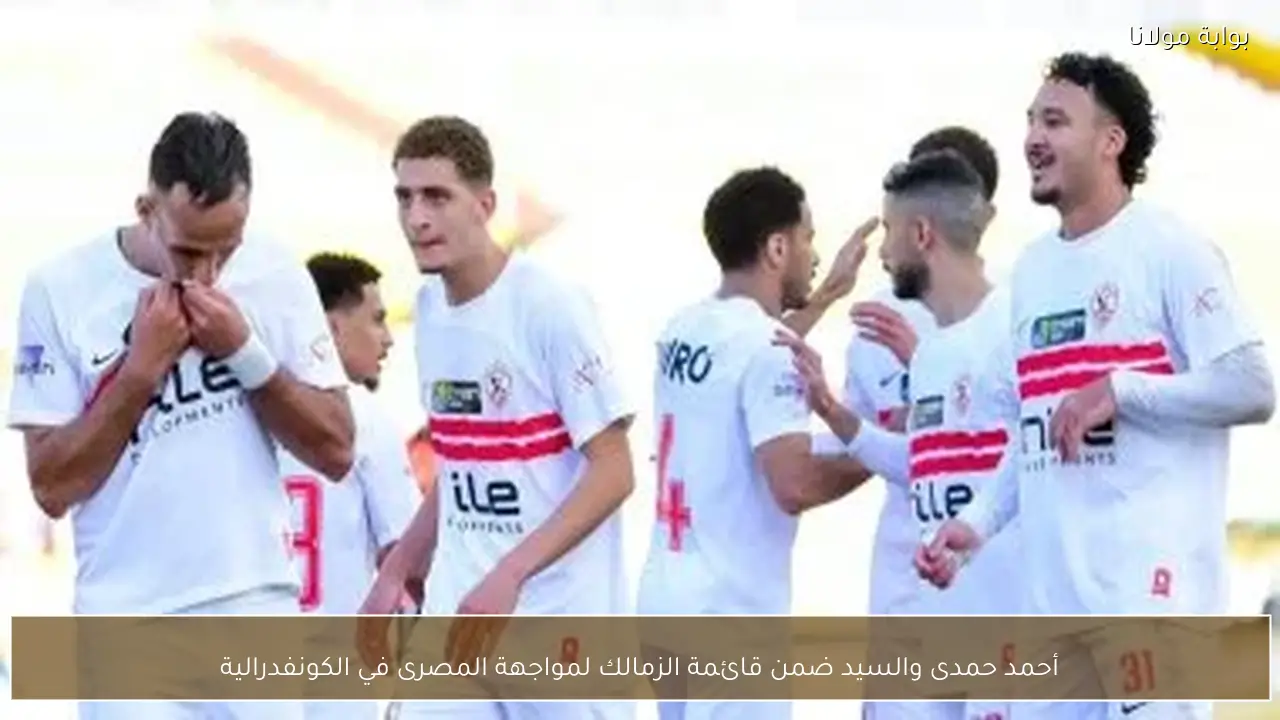أحمد حمدى والسيد ضمن قائمة الزمالك لمواجهة المصرى في الكونفدرالية