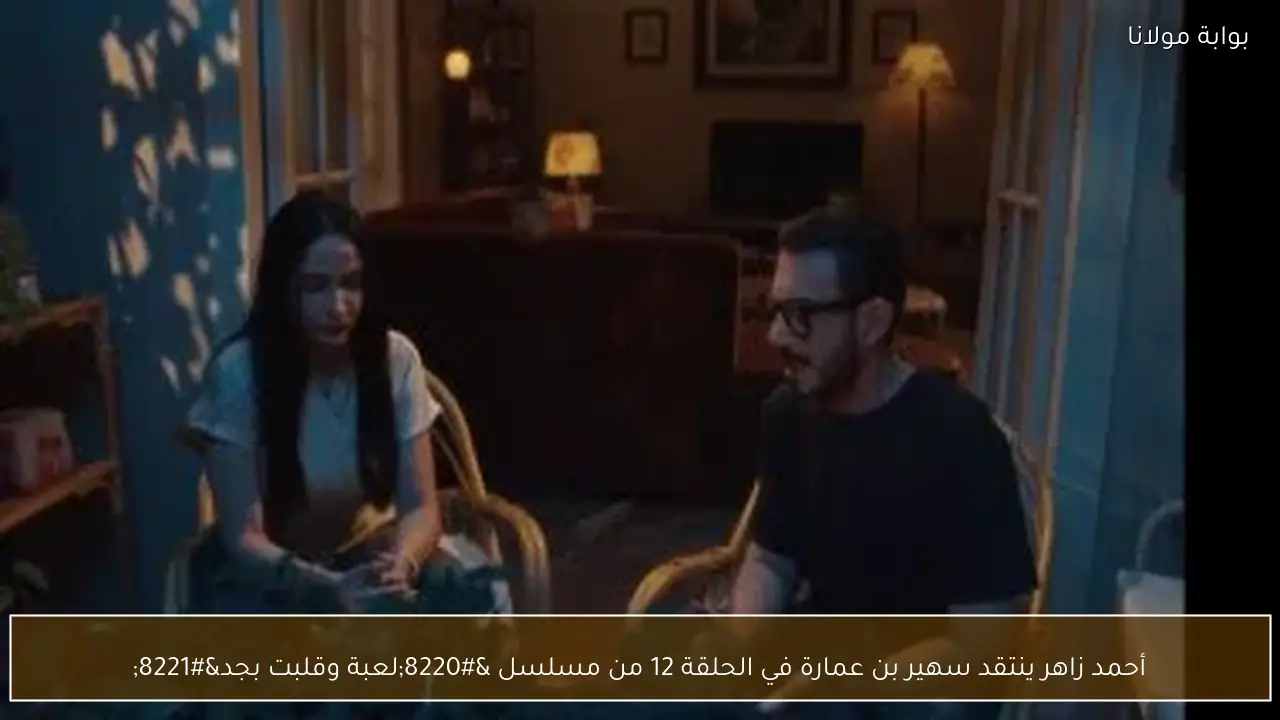 أحمد زاهر ينتقد سهير بن عمارة في الحلقة 12 من مسلسل “لعبة وقلبت بجد”