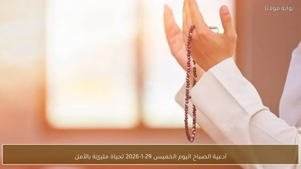 أدعية الصباح اليوم الخميس 29-1-2026 لحياة مليئة بالأمل