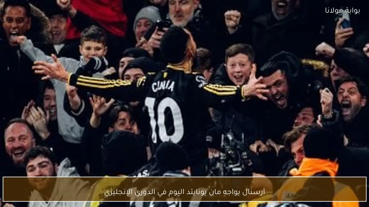 أرسنال يواجه مان يونايتد اليوم في الدوري الإنجليزي