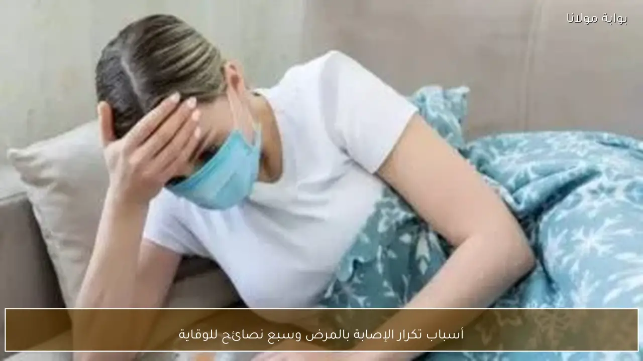 أسباب تكرار الإصابة بالمرض وسبع نصائح للوقاية