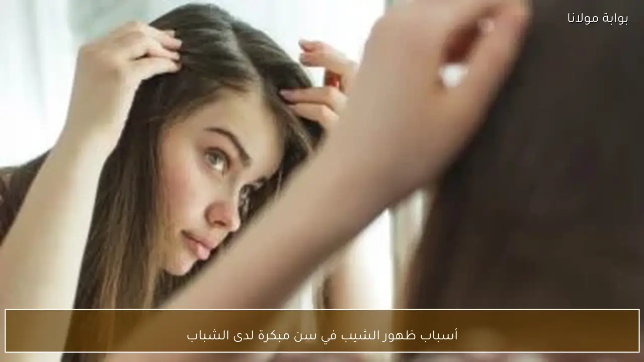 أسباب ظهور الشيب في سن مبكرة لدى الشباب