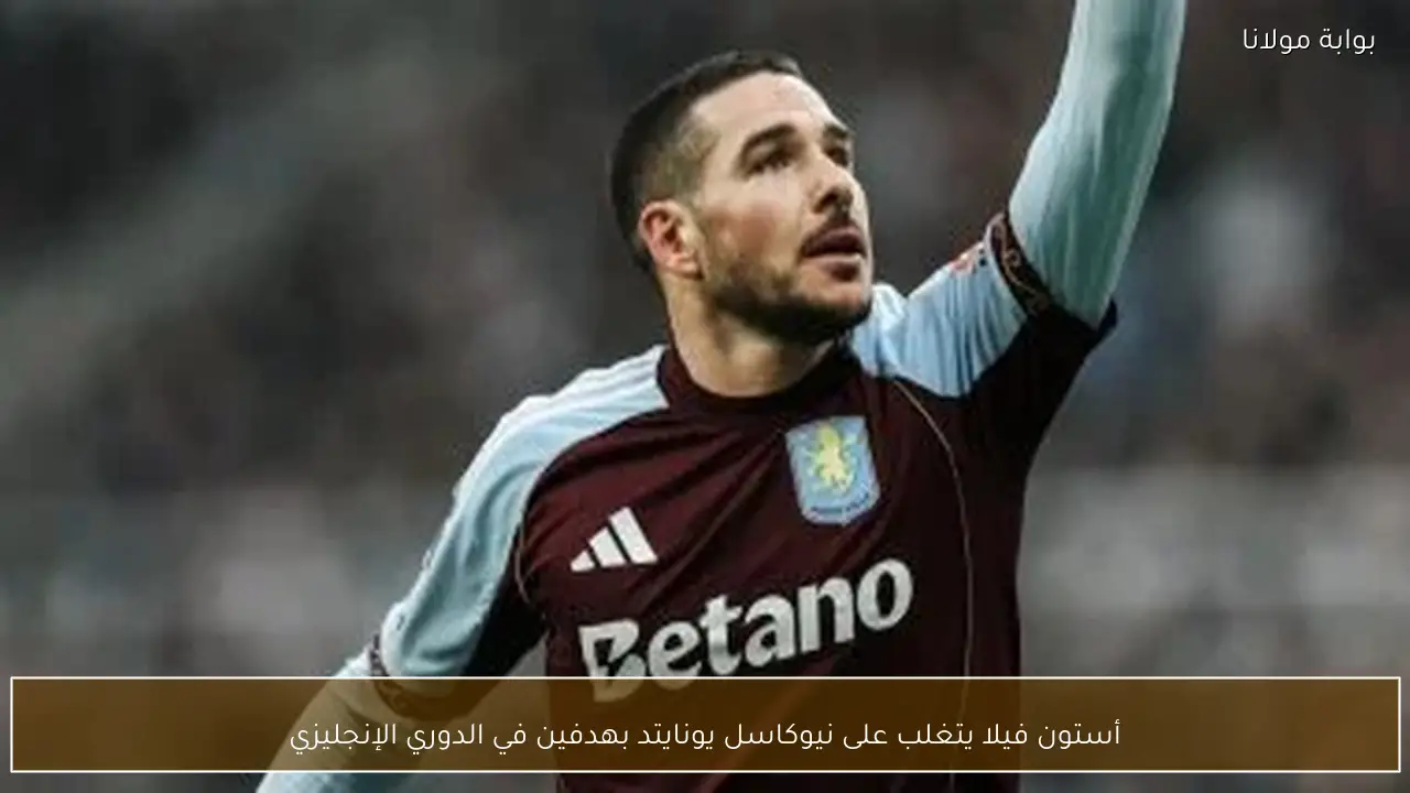 أستون فيلا يتغلب على نيوكاسل يونايتد بهدفين في الدوري الإنجليزي
