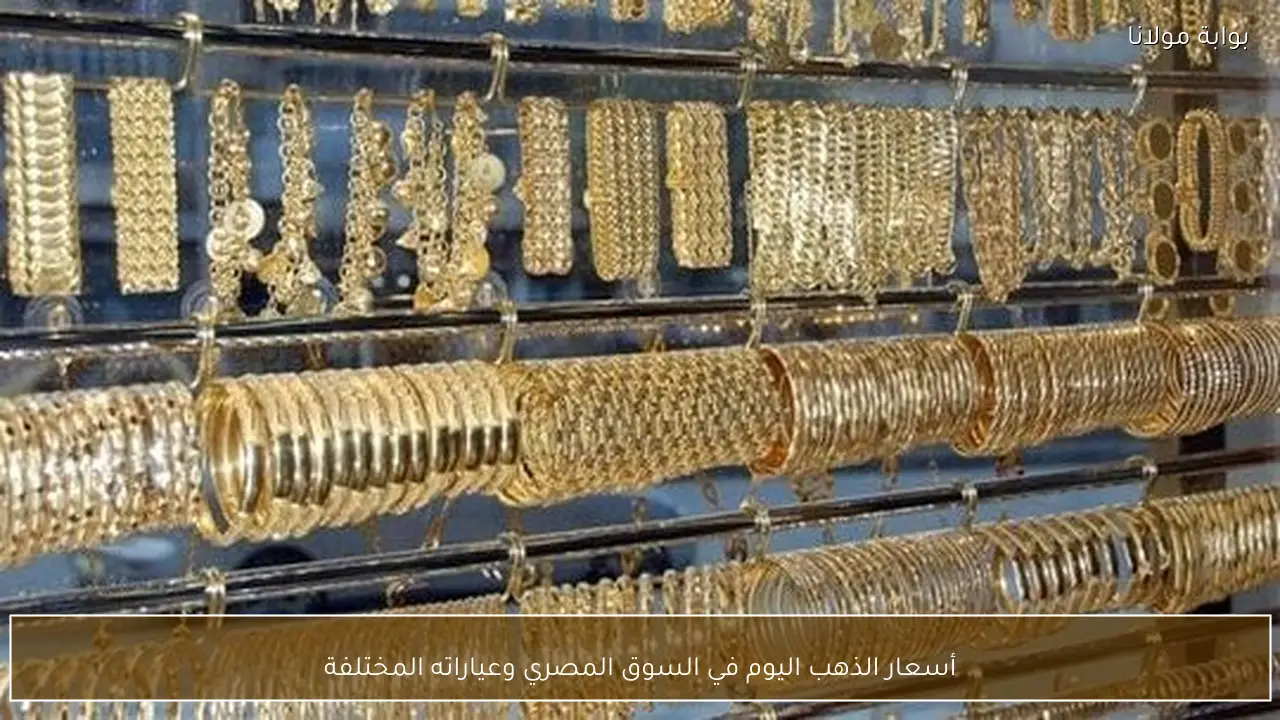أسعار الذهب اليوم في السوق المصري وعياراته المختلفة