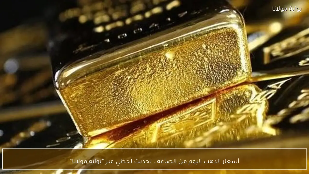 أسعار الذهب اليوم من الصاغة.. تحديث لحظي عبر “بوابة مولانا”