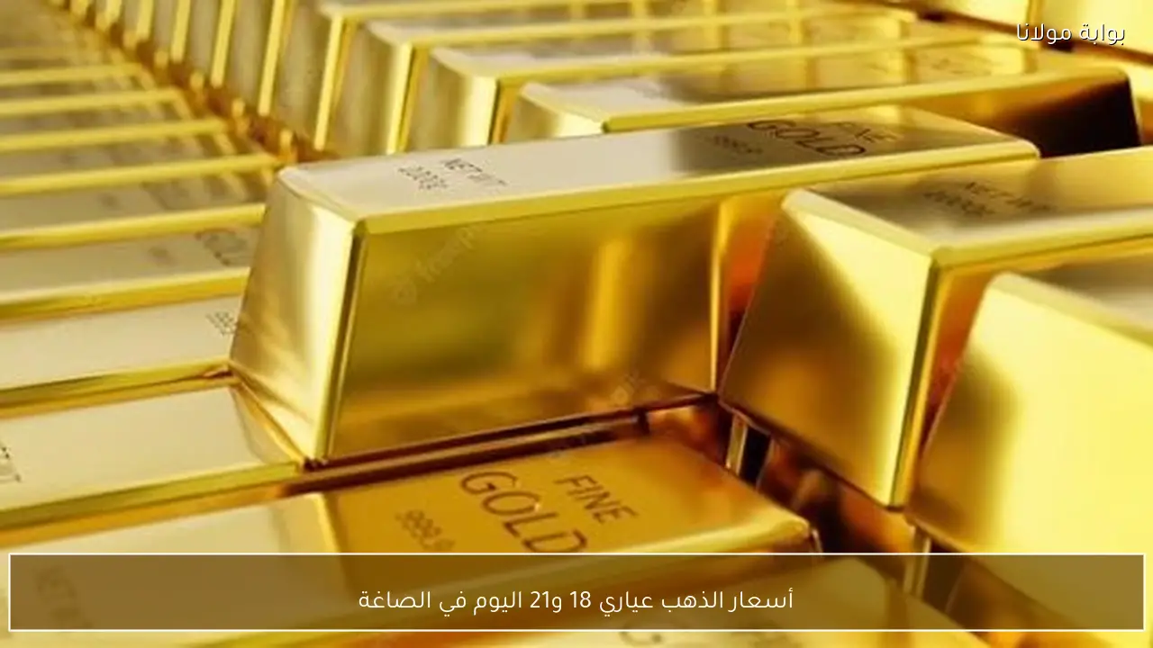 أسعار الذهب عياري 18 و21 اليوم في الصاغة
