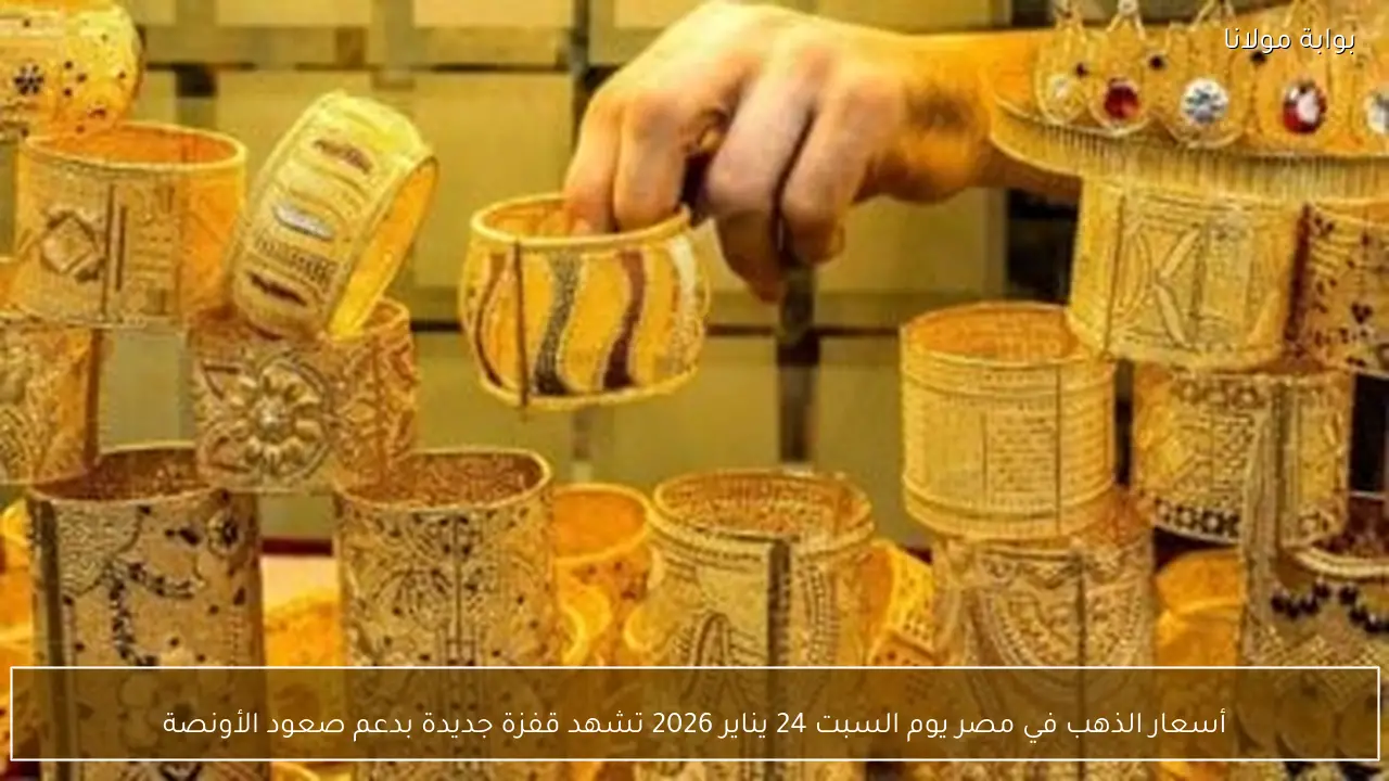 أسعار الذهب في مصر يوم السبت 24 يناير 2026 تشهد قفزة جديدة بدعم صعود الأونصة
